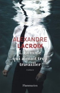 7777450171_l-homme-qui-aimait-trop-travailler-alexandre-lacroix-flammarion